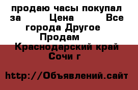 продаю часы покупал за 1500 › Цена ­ 500 - Все города Другое » Продам   . Краснодарский край,Сочи г.